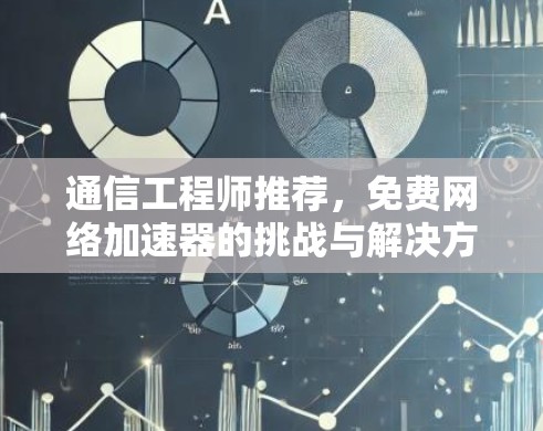 通信工程师推荐,免费网络加速器的挑战与解决方案 通信工程师推荐,免费网络加速器的挑战与解决方案