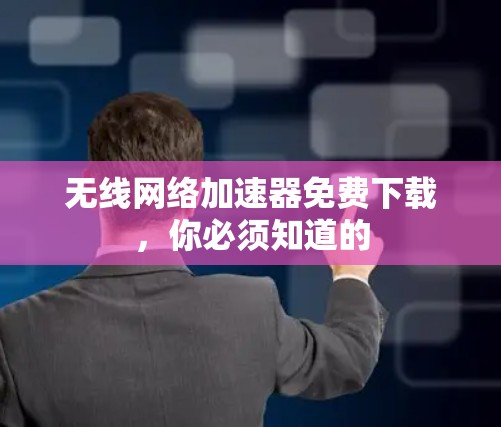 无线网络加速器免费下载,你必须知道的 无线网络加速器免费下载,你必须知道的