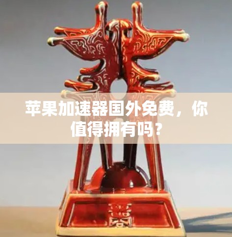 苹果加速器国外免费,你值得拥有吗? 苹果加速器国外免费,你值得拥有吗?
