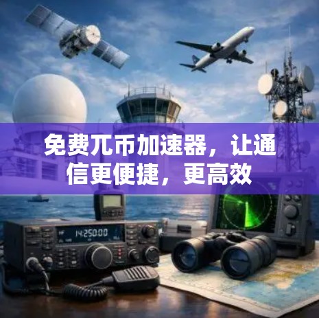 免费兀币加速器,让通信更便捷,更高效 免费兀币加速器,让通信更便捷,更高效
