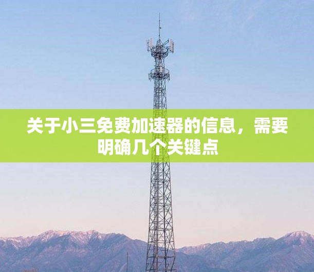 关于小三免费加速器的信息,需要明确几个关键点 关于小三免费加速器的信息,需要明确几个关键点