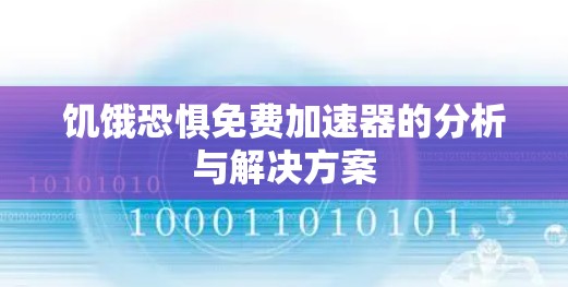 饥饿恐惧免费加速器的分析与解决方案 饥饿恐惧免费加速器的分析与解决方案