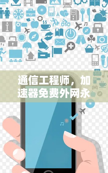 通信工程师,加速器免费外网永久技术解析 通信工程师,加速器免费外网永久技术解析