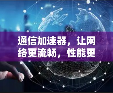 通信加速器,让网络更流畅,性能更上层 通信加速器,让网络更流畅,性能更上层