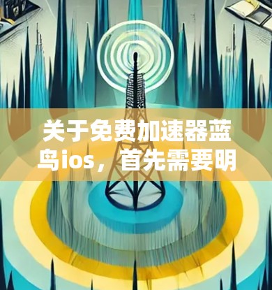关于免费加速器蓝鸟ios,首先需要明确蓝鸟指的是什么。蓝鸟可能指的是苹果的某个品牌,或者是另一个企业。加速器通常指的是提供加速功能的工具,比如在下载应用时减缓加载速度,或者优化应用的性能 关于免费加速器蓝鸟ios,首先需要明确蓝鸟指的是什么。蓝鸟可能指的是苹果的某个品牌,或者是另一个企业。加速器通常指的是提供加速功能的工具,比如在下载应用时减缓加载速度,或者优化应用的性能