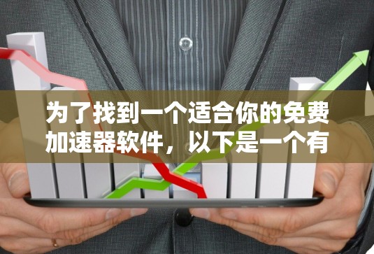 为了找到一个适合你的免费加速器软件,以下是一个有条理的推荐和指南 为了找到一个适合你的免费加速器软件,以下是一个有条理的推荐和指南