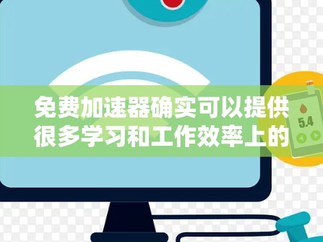 免费加速器确实可以提供很多学习和工作效率上的好处,但需要根据自己的具体需求来选择合适的产品。以下是一些常见的免费工具及其功能,供你参考 免费加速器确实可以提供很多学习和工作效率上的好处,但需要根据自己的具体需求来选择合适的产品。以下是一些常见的免费工具及其功能,供你参考