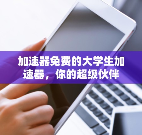 加速器免费的大学生加速器,你的超级伙伴 加速器免费的大学生加速器,你的超级伙伴