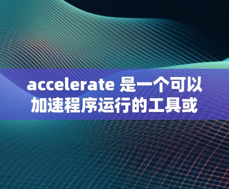 accelerate 是一个可以加速程序运行的工具或服务,通常用于提升性能、优化资源使用或提高效率。以下是对 accelerate 提供服务 28 天的详细说明 accelerate 是一个可以加速程序运行的工具或服务,通常用于提升性能、优化资源使用或提高效率。以下是对 accelerate 提供服务 28 天的详细说明