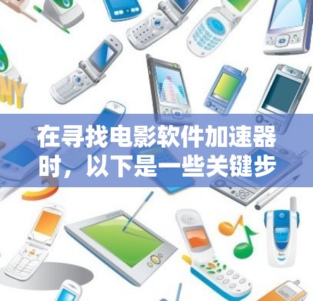 在寻找电影软件加速器时,以下是一些关键步骤和考虑因素,帮助你找到一个适合的解决方案 在寻找电影软件加速器时,以下是一些关键步骤和考虑因素,帮助你找到一个适合的解决方案