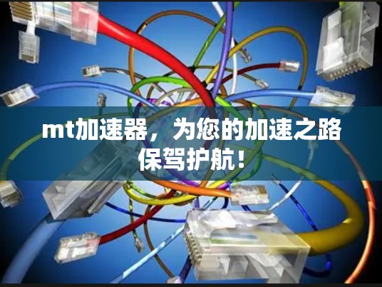 mt加速器，为您的加速之路保驾护航！