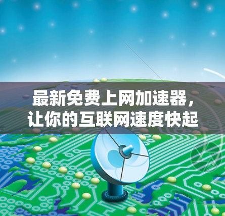 最新免费上网加速器,让你的互联网速度快起来 最新免费上网加速器,让你的互联网速度快起来