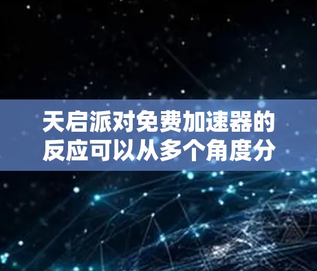 天启派对免费加速器的反应可以从多个角度分析,包括用户吸引、广告投放、用户体验、竞争对手以及平台定位等。以下是对这一问题的分步分析和总结 天启派对免费加速器的反应可以从多个角度分析,包括用户吸引、广告投放、用户体验、竞争对手以及平台定位等。以下是对这一问题的分步分析和总结