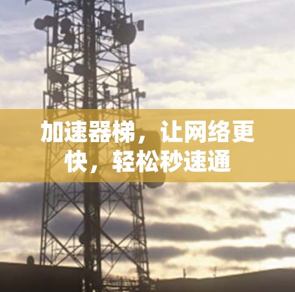加速器梯，让网络更快，轻松秒速通