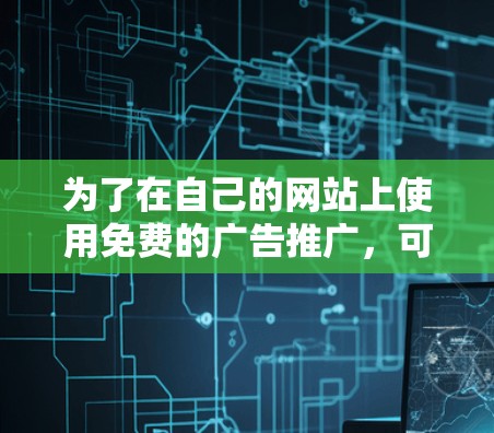 为了在自己的网站上使用免费的广告推广，可以按照以下步骤操作