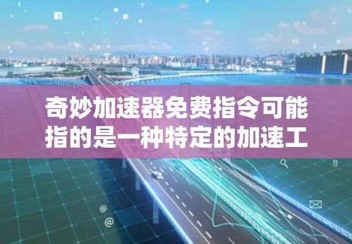 奇妙加速器免费指令可能指的是一种特定的加速工具或软件，通常需要付费才能使用，但可能有特定的条件或设置可以免费使用。以下是一个可能的解释