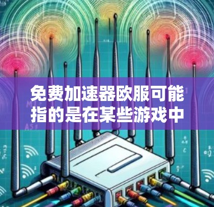 免费加速器欧服可能指的是在某些游戏中使用免费加速器来提升游戏性能或速度。然而，需要注意的是，加速器的使用可能涉及风险，尤其是如果加速器隐藏或下载自不信任的来源，可能会对游戏造成安全或性能上的影响