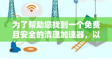 为了帮助您找到一个免费且安全的清理加速器，以下是一些推荐的选择
