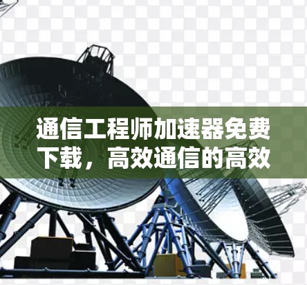 通信工程师加速器免费下载，高效通信的高效工具