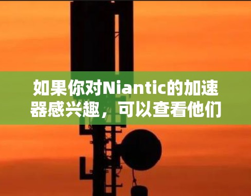 如果你对Niantic的加速器感兴趣，可以查看他们的官方网站或游戏社区，查看是否有其他加速器工具可以推荐。此外，如果你对其他游戏的加速器感兴趣，可以推荐一些其他游戏，这些加速器通常也是付费的