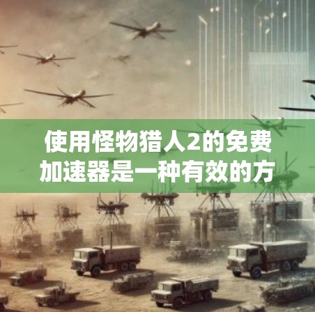 使用怪物猎人2的免费加速器是一种有效的方法来提升游戏性能，但需谨慎操作，确保不会导致系统崩溃。以下是详细的步骤指南