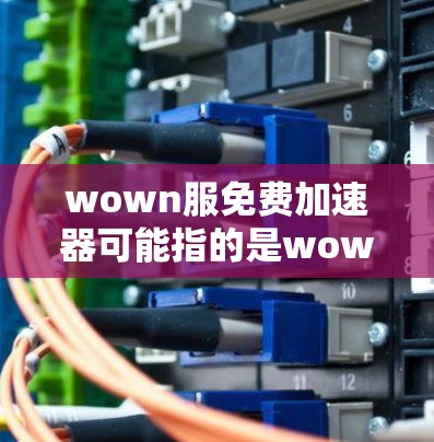 wown服免费加速器可能指的是wown服（可能是指某个品牌或服务）提供的免费加速工具功能。如果没有更多的上下文，很难确定具体指的是什么。以下是一些可能的解释