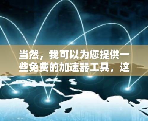 当然，我可以为您提供一些免费的加速器工具，这些工具可以帮助您在网页和移动数据包上获得显著的加速效果，同时不需要付费。以下是几个推荐的工具
