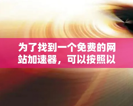 为了找到一个免费的网站加速器，可以按照以下步骤进行