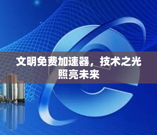 文明免费加速器，技术之光照亮未来