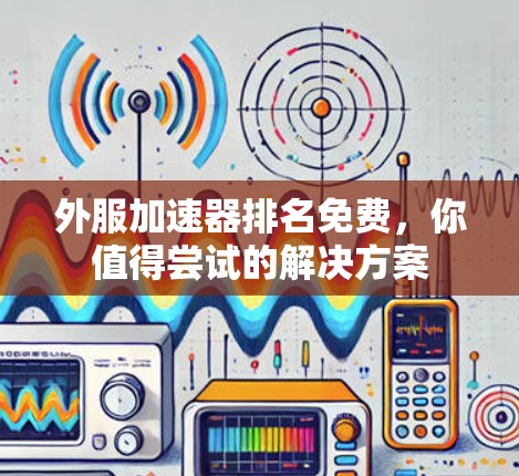外服加速器排名免费，你值得尝试的解决方案