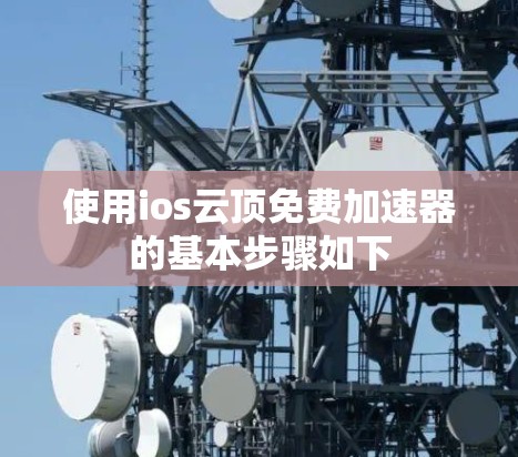 使用ios云顶免费加速器的基本步骤如下