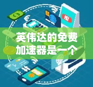 英伟达的免费加速器是一个开源项目，旨在通过使用英伟达的图形处理器（GPU）来加速游戏，提供良好的游戏体验。虽然英伟达的加速器确实有其适用的范围和限制，但以下是一些关键点，帮助您更好地理解和使用