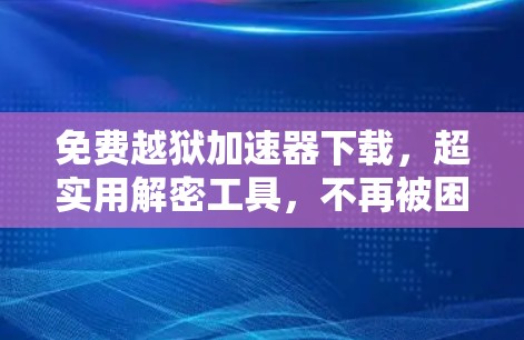 免费越狱加速器下载，超实用解密工具，不再被困在代码里！