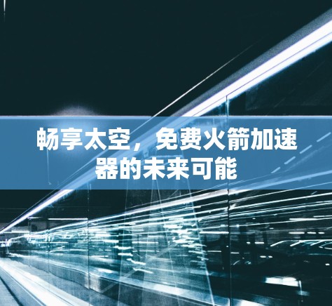 畅享太空,免费火箭加速器的未来可能 畅享太空,免费火箭加速器的未来可能
