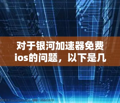对于银河加速器免费ios的问题，以下是几种可能的解决方案