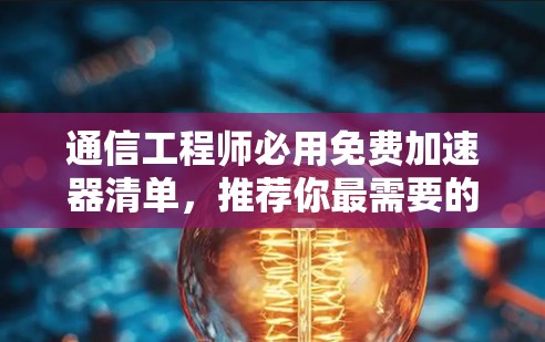 通信工程师必用免费加速器清单，推荐你最需要的工具