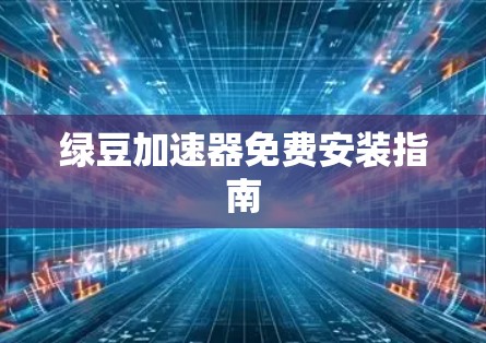 绿豆加速器免费安装指南