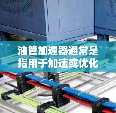 油管加速器通常是指用于加速或优化特定网络或软件的工具。具体而言，油管加速器可能用于加速网络连接、优化软件性能或处理特定类型的文件