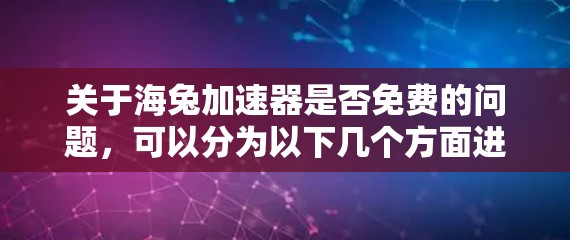 关于海兔加速器是否免费的问题，可以分为以下几个方面进行分析