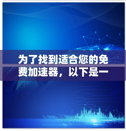为了找到适合您的免费加速器,以下是一些推荐,涵盖了多种需求和功能 为了找到适合您的免费加速器,以下是一些推荐,涵盖了多种需求和功能