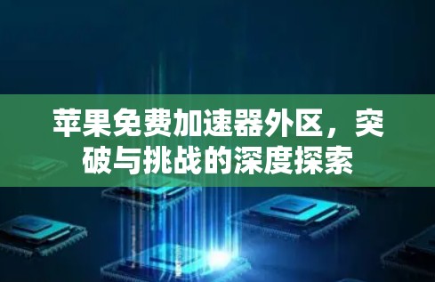 苹果免费加速器外区，突破与挑战的深度探索