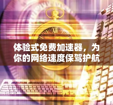 体验式免费加速器，为你的网络速度保驾护航