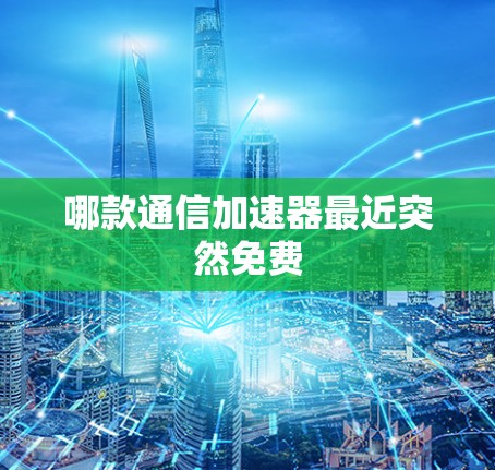 哪款通信加速器最近突然免费