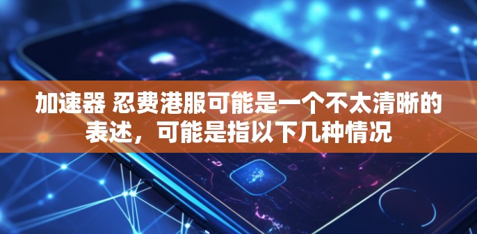 加速器 忍费港服可能是一个不太清晰的表述，可能是指以下几种情况