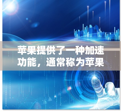 苹果提供了一种加速功能，通常称为苹果加速服务或加速加速服务，但通常需要付费使用。以下是一些关于苹果加速服务的常见问题和回答