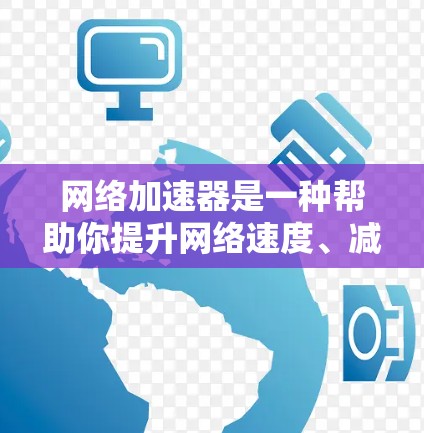 网络加速器是一种帮助你提升网络速度、减少延迟的工具，通常通过加速网络流量来实现。以下是几个免费的网络加速器推荐