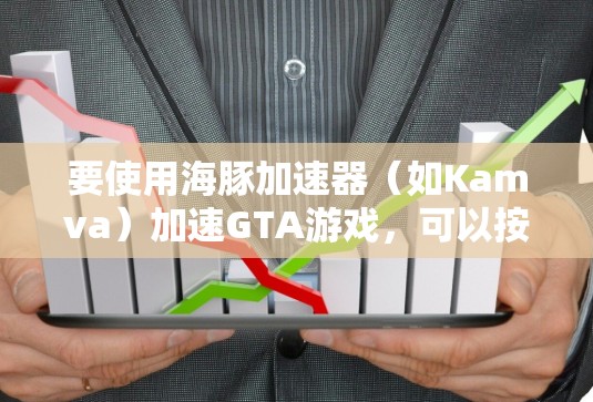 要使用海豚加速器（如Kamva）加速GTA游戏，可以按照以下步骤操作