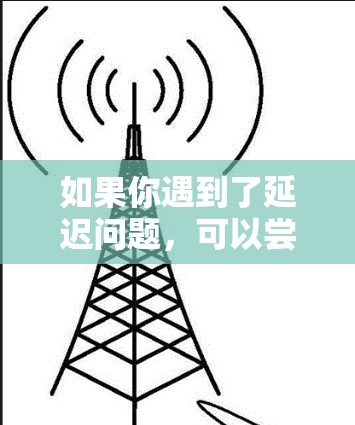 如果你遇到了延迟问题，可以尝试以下步骤