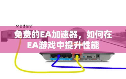 免费的EA加速器，如何在EA游戏中提升性能