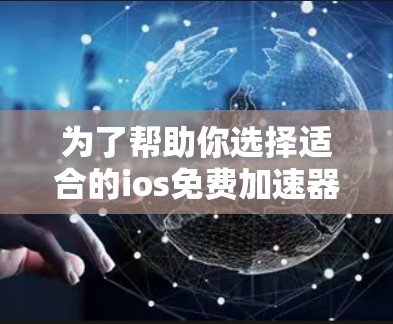 为了帮助你选择适合的ios免费加速器，以下是一些关键点的总结